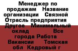 Менеджер по продажам › Название организации ­ Связной › Отрасль предприятия ­ Другое › Минимальный оклад ­ 25 500 - Все города Работа » Вакансии   . Томская обл.,Кедровый г.